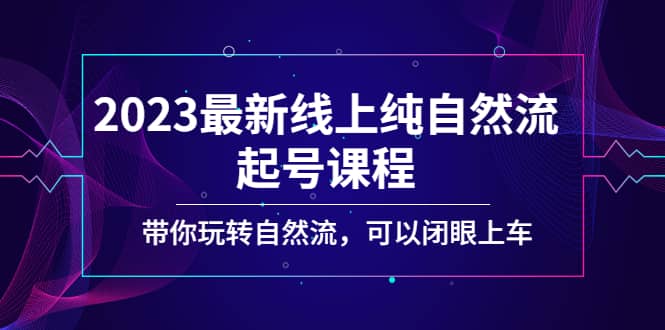 2023最新线上纯自然流起号课程，带你玩转自然流，可以闭眼上车-知享知识库