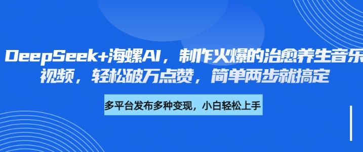 DeepSeek+海螺AI，制作火爆的治愈养生音乐视频，轻松破万点赞，简单两步就搞定-知享知识库