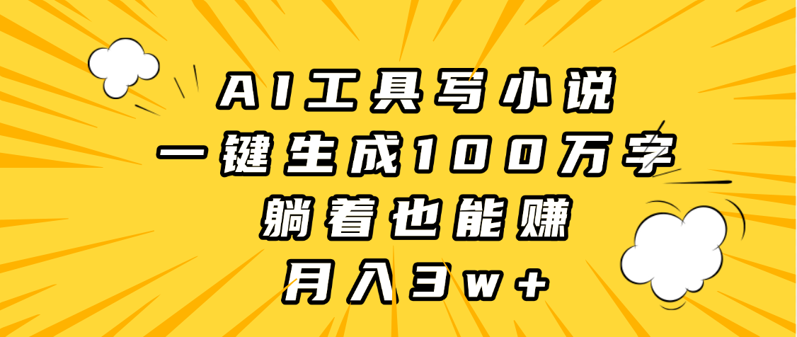 AI工具写小说,一键生成100万字,躺着也能赚,月入3w+-知享知识库