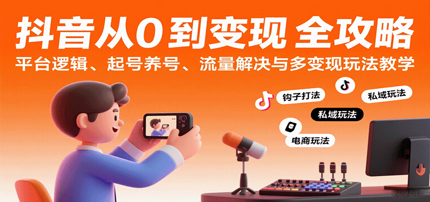 抖音从0到变现认知课:平台逻辑、起号养号、流量解决与多变现玩法教学-知享知识库