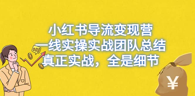 小红书导流变现营，一线实战团队总结，真正实战，全是细节，全平台适用-知享知识库