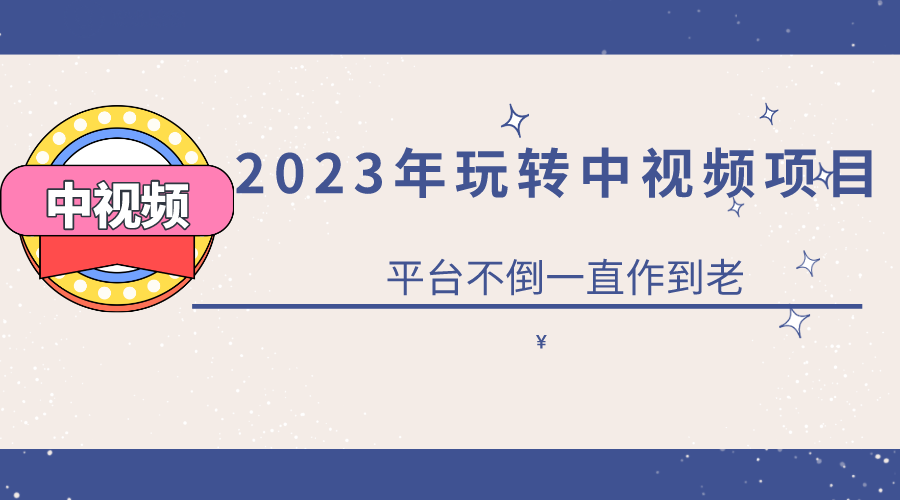 2023一心0基础玩转中视频项目：平台不倒，一直做到老-知享知识库