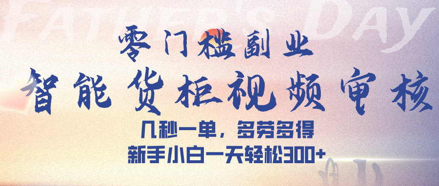 智能货柜视频审核，几秒一单，多劳多得，新手小白一天轻松 300➕-知享知识库