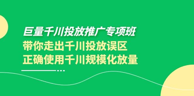 巨量千川投放推广专项班，带你走出千川投放误区正确使用千川规模化放量-知享知识库