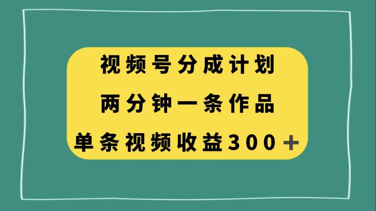 (8000期)视频号分成计划,两分钟一条作品,单视频收益300+-知享知识库