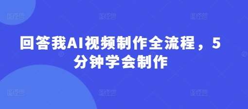 回答我AI视频制作全流程,5分钟学会制作-知享知识库