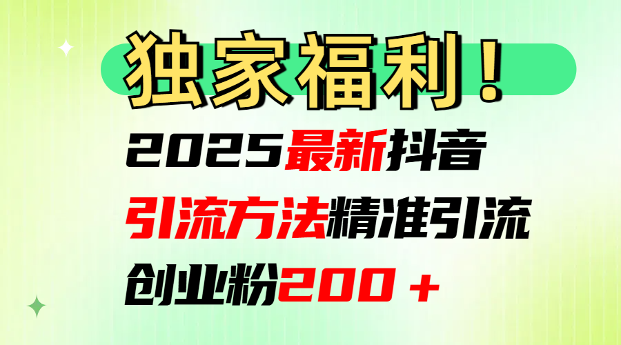 2025最新抖音引流方法每日精准引流创业粉200＋-知享知识库