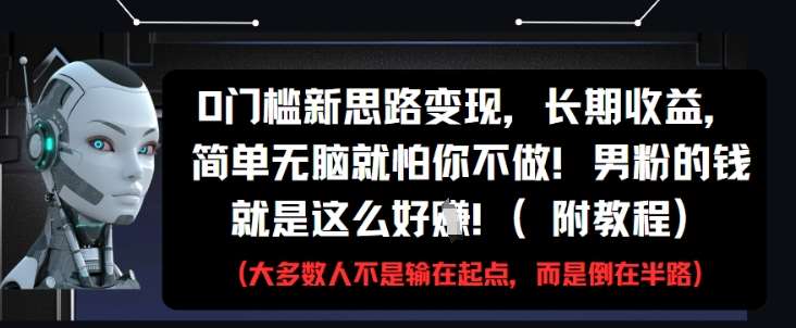0门槛新思路变现，长期收益，简单无脑就怕你不做，男粉的钱就是这么好挣(附教程)-知享知识库