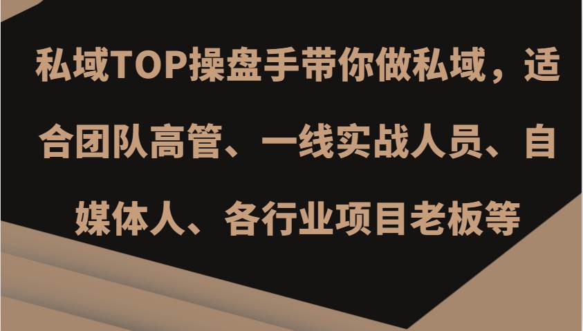 私域TOP操盘手带你做私域，适合团队高管、一线实战人员、自媒体人、各行业项目老板等-知享知识库
