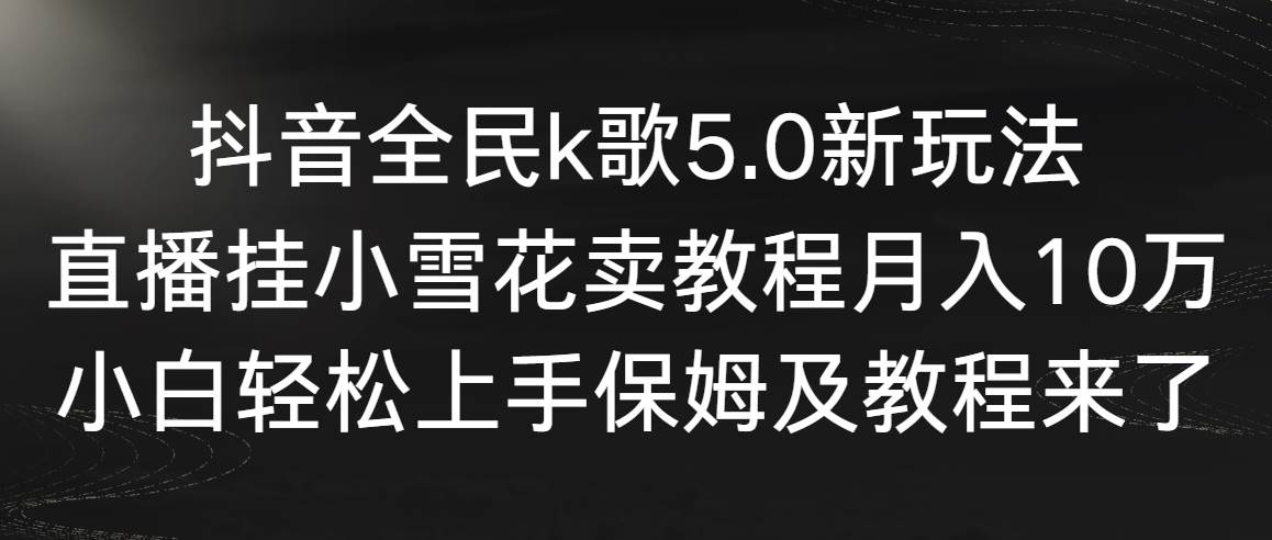 （9021期）抖音全民k歌5.0新玩法，直播挂小雪花卖教程月入10万，小白轻松上手，保…-知享知识库