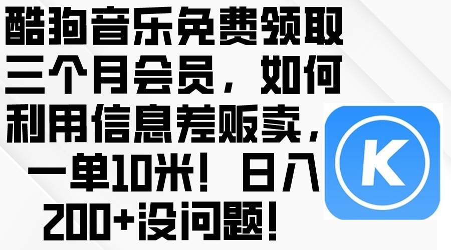 酷狗音乐免费领取三个月会员,利用信息差贩卖,一单10米!日入200+没问题-知享知识库
