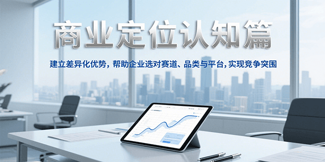 商业定位认知,建立差异化优势,帮助企业选对赛道、品类与平台,实现竞争突围-知享知识库