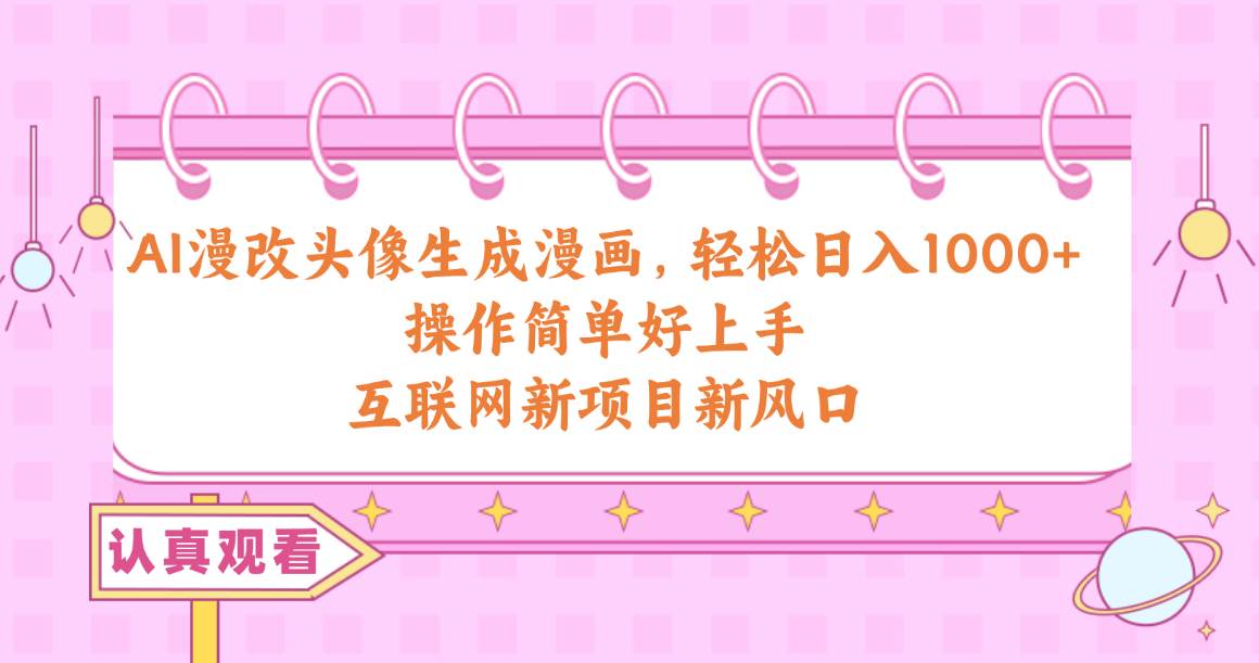 （10387期）AI漫改头像生成漫画，轻松日入1000+，操作简单好上手，互联网新项目新风口-知享知识库