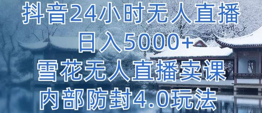 抖音24小时无人直播 日入5000+，雪花无人直播卖课，内部防封4.0玩法【揭秘】-知享知识库