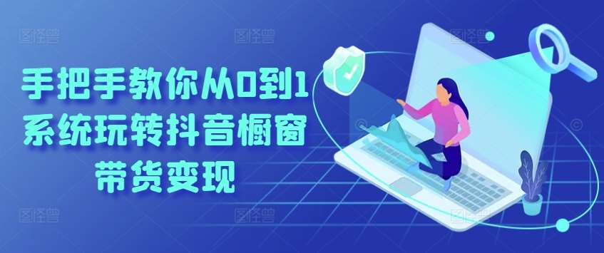 手把手教你从0到1系统玩转抖音橱窗带货变现-知享知识库