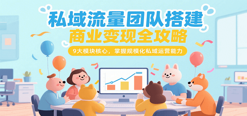 私域流量团队搭建商业变现全攻略，9大模块核心，掌握规模化私域运营能力-知享知识库