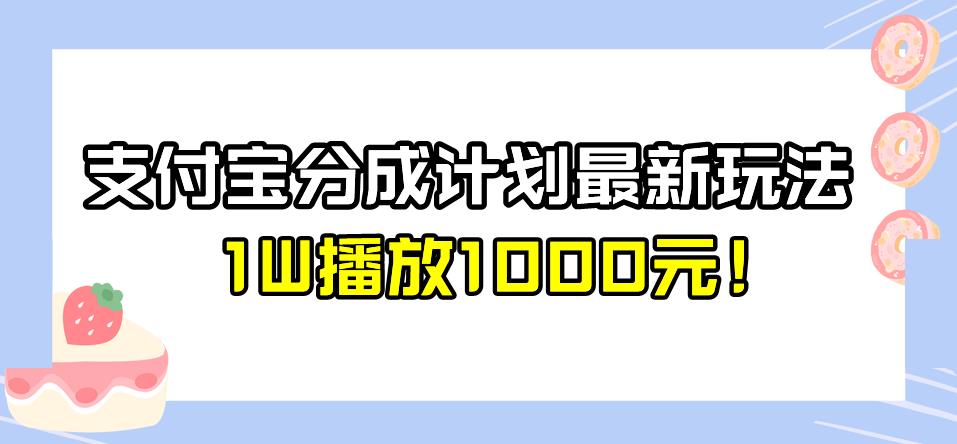 全新蓝海，支付宝分成计划最新玩法介绍，1W播放1000元！【揭秘】-知享知识库