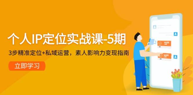 个人IP定位实战课-5期，3步精准定位+私域运营，素人影响力变现指南-知享知识库