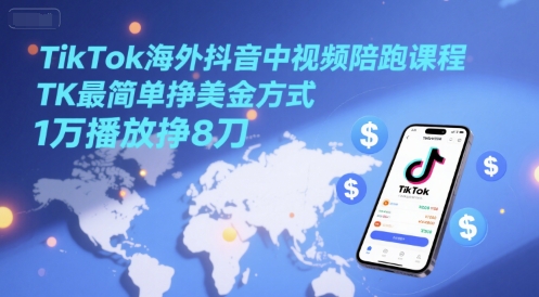 TikTok海外抖音中视频陪跑课程，TK最简单挣美金方式，1万播放挣8刀-知享知识库