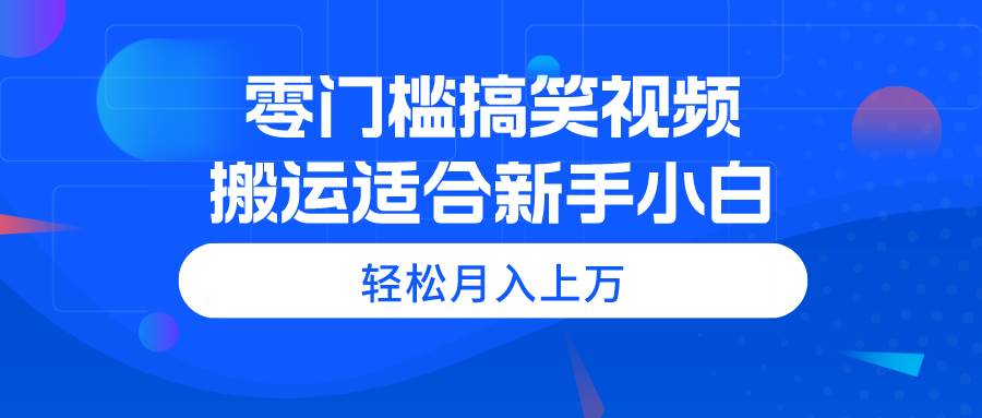 （11026期）零门槛搞笑视频搬运，轻松月入上万，适合新手小白-知享知识库