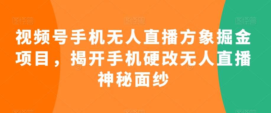 视频号手机无人直播方象掘金项目，揭开手机硬改无人直播神秘面纱-知享知识库