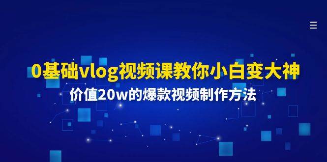 0基础vlog视频课教你小白变大神：价值20w的爆款视频制作方法-知享知识库