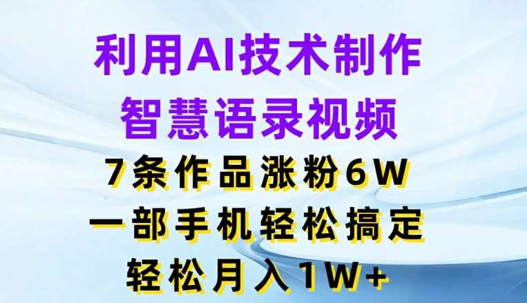 利用AI技术制作智慧语录视频，7条作品涨粉6W，一部手机轻松搞定，轻松月入1W+-知享知识库