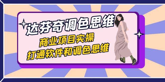 达芬奇-调色思维，商业项目实操，打通软件和调色思维（37节课）-知享知识库