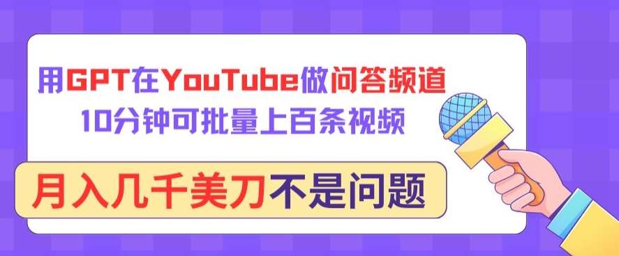 用GPT在YouTube做问答频道，10分钟可批量上百条视频，月入几千美刀不是问题【揭秘】-知享知识库