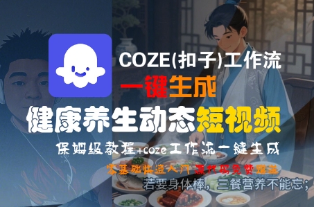 COZE(扣子)工作流一键生成健康养生动态短视频，保姆级教程，零基础快速入门-知享知识库