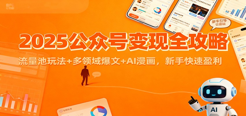 2025公众号变现全攻略:流量池玩法+多领域爆文+AI漫画,新手快速盈利-知享知识库