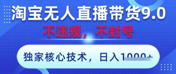 淘宝无人直播带货9.0 ，独家核心技术，不违规，不封号，操作简单，当天开播，当天见收益，日入数张【揭秘】-知享知识库