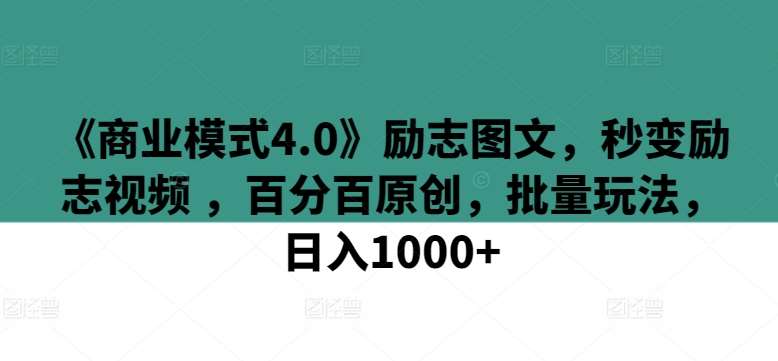 《商业模式4.0》励志图文，秒变励志视频 ，百分百原创，批量玩法，日入1000+【揭秘】-知享知识库