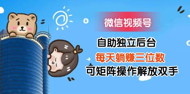 (11910期)微信视频号自助独立后台每天躺赚三位数可矩阵操作解放双手-知享知识库