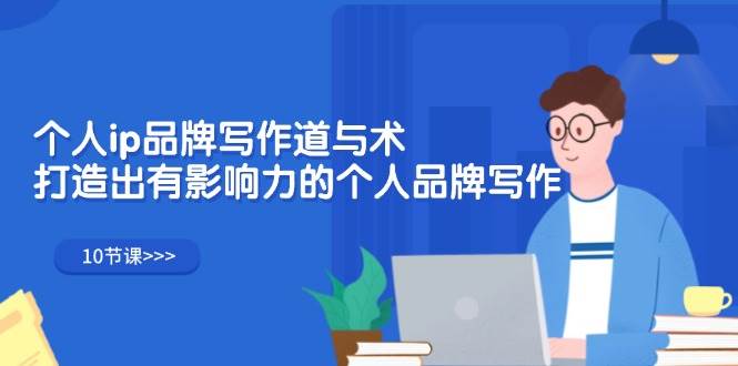 （12060期）个人ip品牌写作道与术，打造出有影响力的个人品牌写作（10节课）-知享知识库