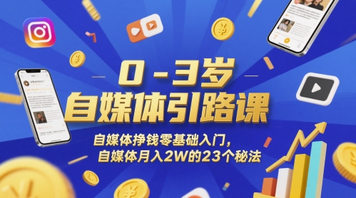 0-3岁自媒体引路课，自媒体挣钱零基础入门，自媒体月入2W的23个秘法-知享知识库