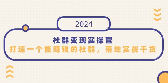 （9349期）社群变现实操营，打造一个能赚钱的社群，落地实战干货，尤其适合知识变现-知享知识库