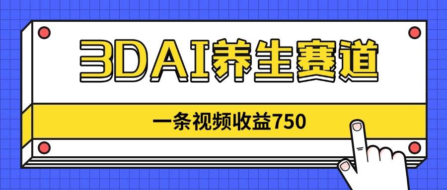 (14451期)3DAI养生赛道,一条视频赚了750,新蓝海,目前做的人不多!-知享知识库