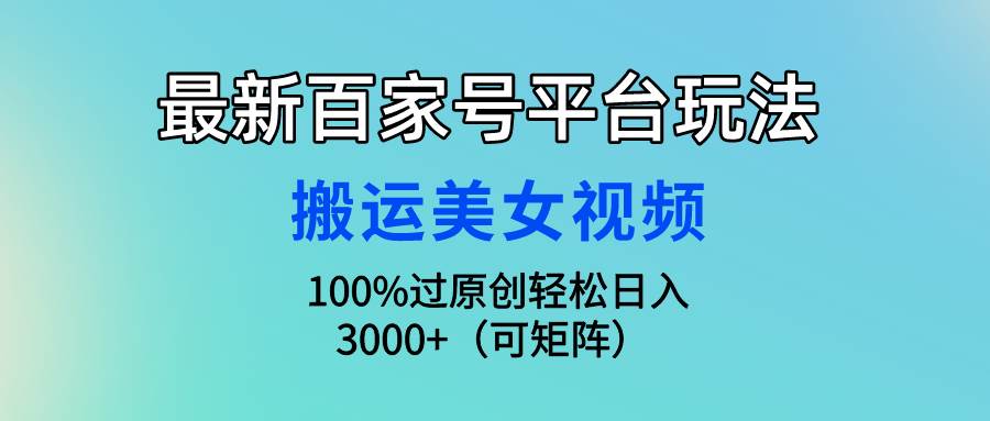 (9852期)最新百家号平台玩法,搬运美女视频100%过原创大揭秘,轻松日入3000+(可…-知享知识库