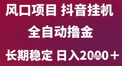 风口项目，六月最新玩法抖音无人挂G，全自动撸金，长期稳定 日入2k+【揭秘】-知享知识库