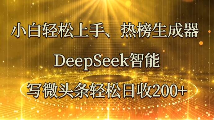 小白轻松上手、热榜生成器 DeepSeek智能写微头条轻松日收200+-知享知识库