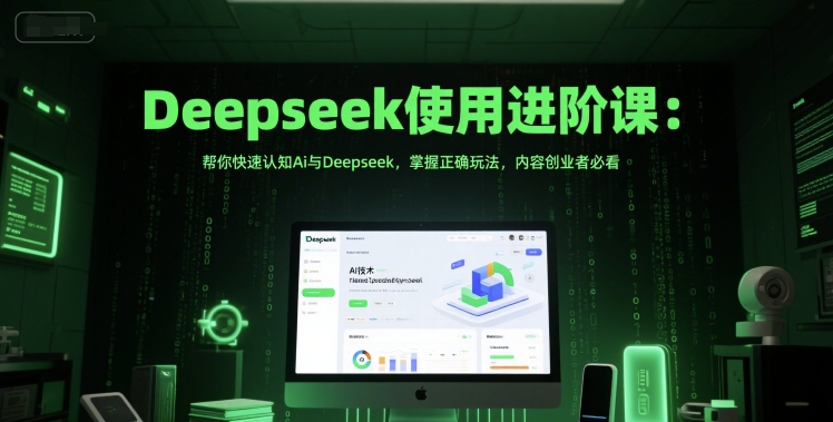 Deepseek使用进阶课：帮你快速认知Ai与Deepseek，掌握正确玩法，内容创业者必看-知享知识库