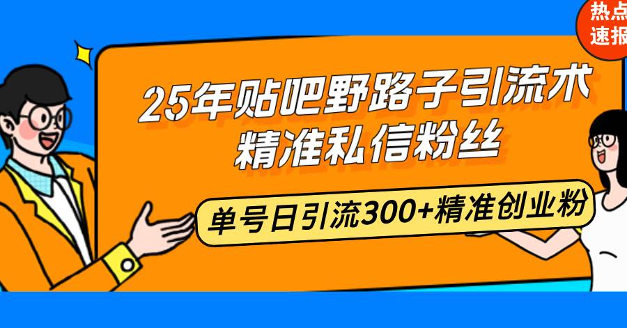 （14082期）25年贴吧野路子引流术，精准私信粉丝，单号日引流300+精准创业粉-知享知识库