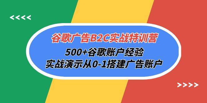 （10096期）谷歌广告B2C实战特训营，500+谷歌账户经验，实战演示从0-1搭建广告账户-知享知识库