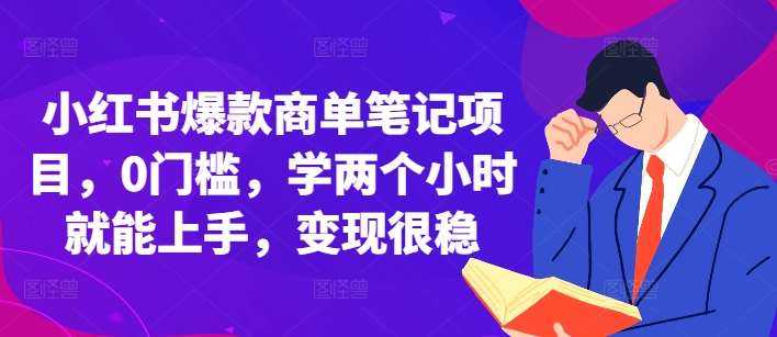 小红书爆款商单笔记项目，0门槛，学两个小时就能上手，变现很稳-知享知识库