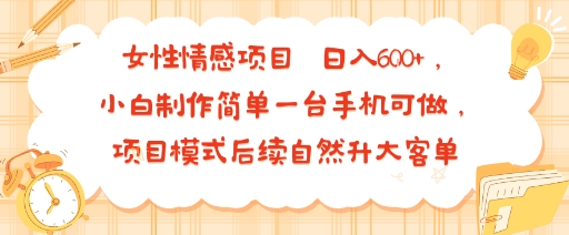 女性情感项目 小白制作简单一台手机可做 项目模式后续自然升大客单 日入6张-知享知识库
