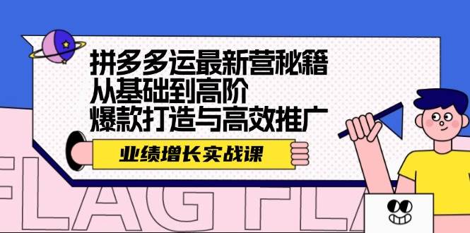 （12260期）拼多多运最新营秘籍：业绩 增长实战课，从基础到高阶，爆款打造与高效推广-知享知识库