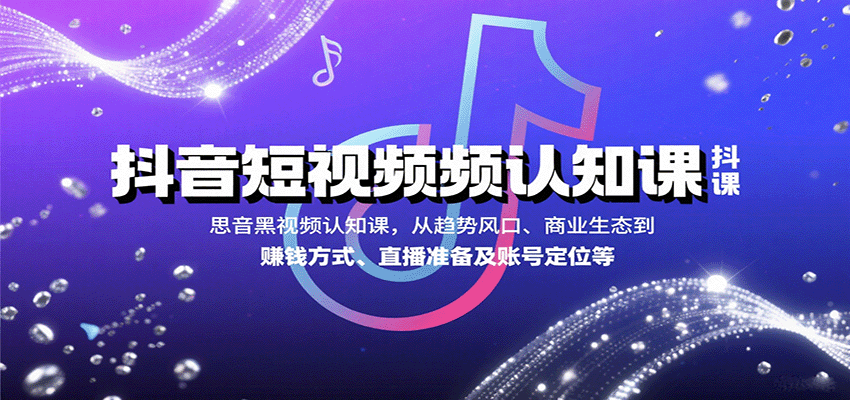 抖音短视频认知课,从趋势风口、商业生态到赚钱方式、直播准备及账号定位等-知享知识库