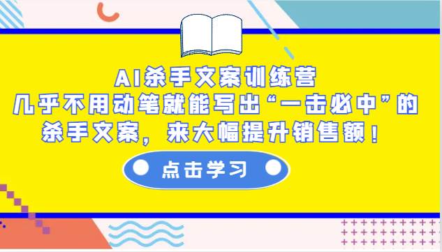 AI杀手文案训练营：几乎不用动笔就能写出“一击必中”的杀手文案，来大幅提升销售额！-知享知识库