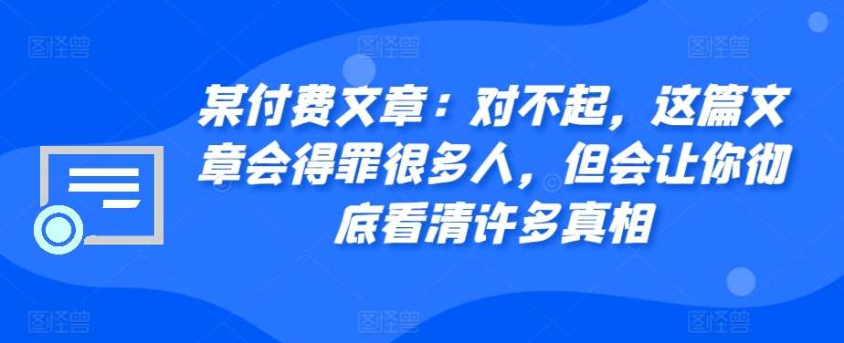某付费文章：对不起，这篇文章会得罪很多人，但会让你彻底看清许多真相-知享知识库